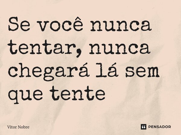 ⁠Se você nunca tentar, nunca chegará lá sem que tente... Frase de Vitor Nobre.