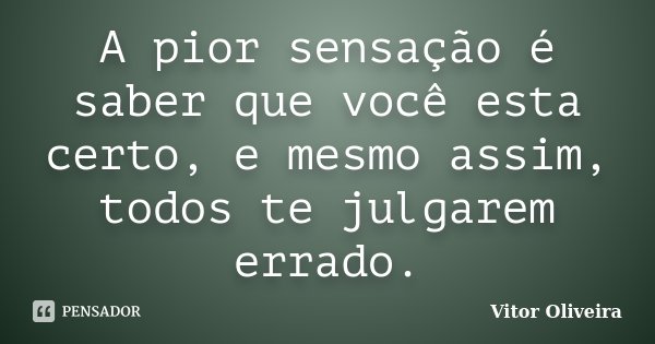 A pior sensação é saber que você esta certo, e mesmo assim, todos te julgarem errado.... Frase de Vitor Oliveira.