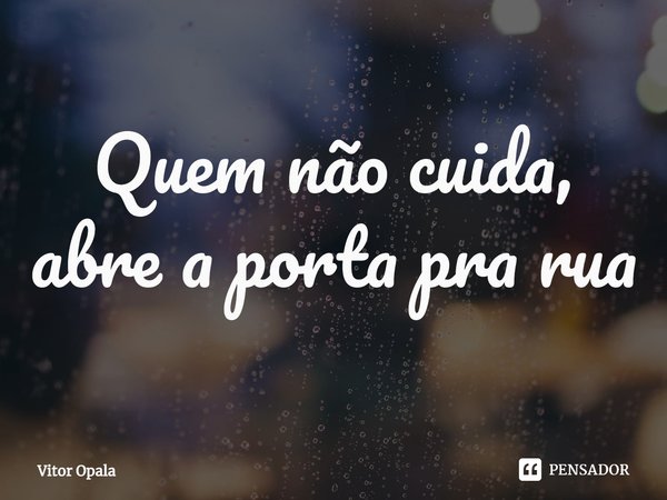 ⁠Quem não cuida, abre a porta pra rua... Frase de Vitor Opala.