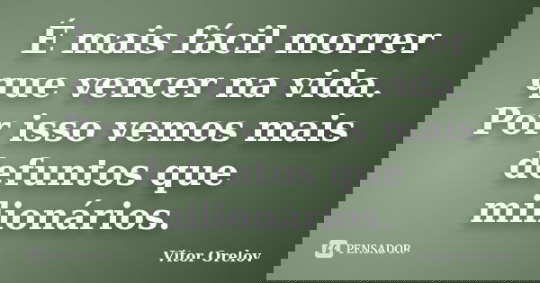 É mais fácil morrer que vencer na vida. Por isso vemos mais defuntos que milionários.... Frase de Vitor Orelov.