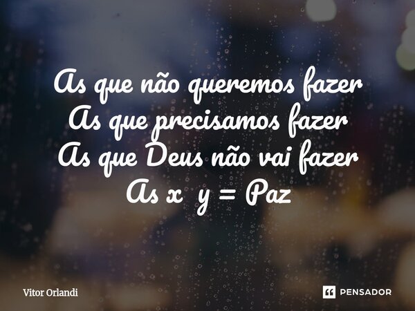 ⁠As que não queremos fazer As que precisamos fazer As que Deus não vai fazer As x y = Paz... Frase de Vitor Orlandi.