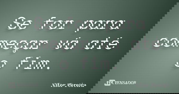 Se for para começar vá até o fim.... Frase de Vitor Pereira.
