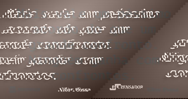 Mais vale um péssimo acordo do que um grande confronto. Ninguém ganha com confrontos.... Frase de Vitor Possa.