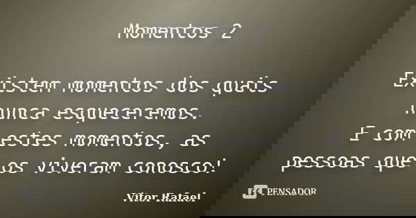 Momentos 2 Existem momentos dos quais nunca esqueceremos. E com estes momentos, as pessoas que os viveram conosco!... Frase de Vitor Rafael.