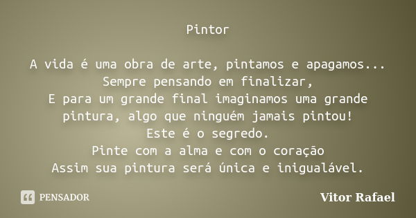 Pintor A vida é uma obra de arte, pintamos e apagamos... Sempre pensando em finalizar, E para um grande final imaginamos uma grande pintura, algo que ninguém ja... Frase de Vitor Rafael.