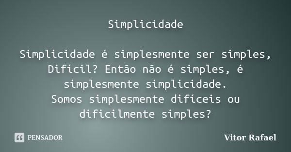 Simplicidade Simplicidade é simplesmente ser simples, Difícil? Então não é simples, é simplesmente simplicidade. Somos simplesmente difíceis ou dificilmente sim... Frase de Vitor Rafael.