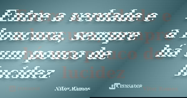 Entre a verdade e a loucura, sempre há um pouco de lucidez... Frase de Vitor Ramos.