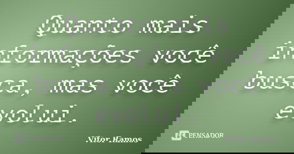 Quanto mais informações você busca, mas você evolui.... Frase de Vitor Ramos.