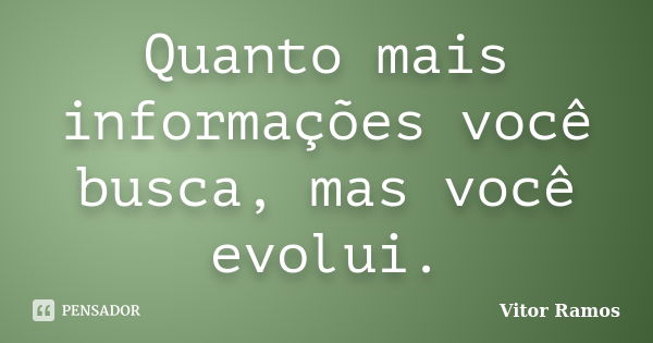 Quanto mais informações você busca, mas você evolui.... Frase de Vitor Ramos.