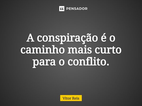 ⁠A conspiração é o caminho mais curto para o conflito.... Frase de Vitor Reis.