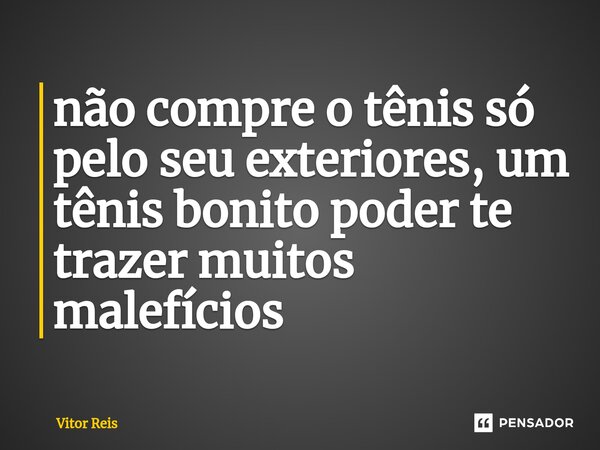 ⁠não compre o tênis só pelo seu exteriores, um tênis bonito poder te trazer muitos malefícios... Frase de Vitor Reis.