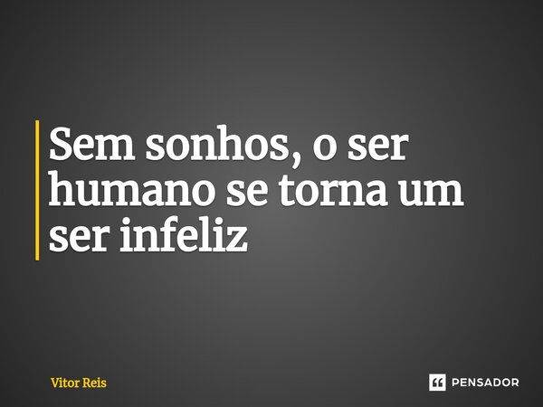 ⁠Sem sonhos, o ser humano se torna um ser infeliz... Frase de Vitor Reis.