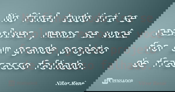 No final tudo irá se resolver, menos se você for um grande projeto de fracasso falhado.... Frase de Vitor Renê.