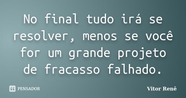 No final tudo irá se resolver, menos se você for um grande projeto de fracasso falhado.... Frase de Vitor Renê.