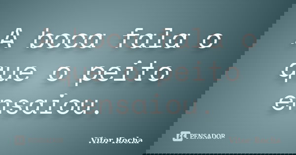 A boca fala o que o peito ensaiou.... Frase de Vitor Rocha.
