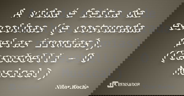 A vida é feita de escolhas (e costurada pelas ironias). (Casusbelli - O Musical)... Frase de Vitor Rocha.
