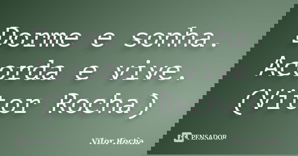 Dorme e sonha. Acorda e vive. (Vitor Rocha)... Frase de Vitor Rocha.