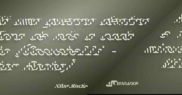 Há uma guerra dentro e fora de nós a cada minuto (Casusbelli - Vitor Rocha)... Frase de Vitor Rocha.