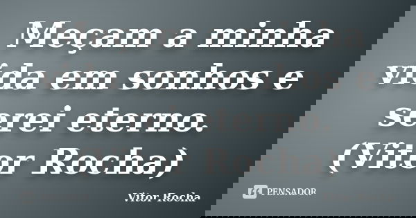 Meçam a minha vida em sonhos e serei eterno. (Vitor Rocha)... Frase de Vitor Rocha.