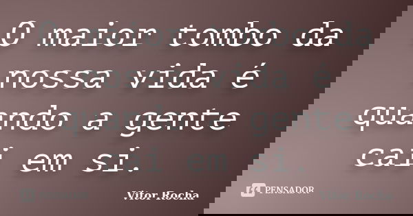 O maior tombo da nossa vida é quando a gente cai em si.... Frase de Vitor Rocha.
