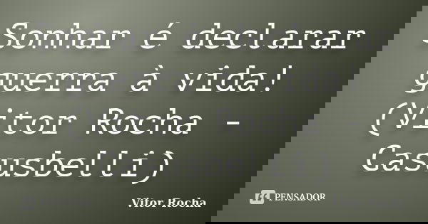 Sonhar é declarar guerra à vida! (Vitor Rocha - Casusbelli)... Frase de Vitor Rocha.