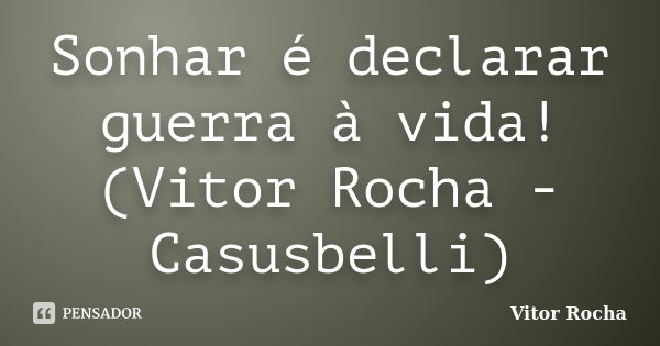 Sonhar é declarar guerra à vida! (Vitor Rocha - Casusbelli)... Frase de Vitor Rocha.