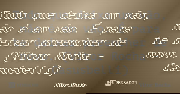 Tudo que deixa um vão, não é em vão. É para te deixar preencher de novo. (Vitor Rocha - Casusbelli)... Frase de Vitor Rocha.