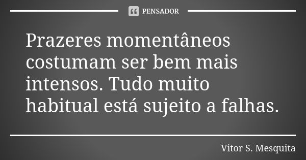 Prazeres momentâneos costumam ser bem mais intensos. Tudo muito habitual está sujeito a falhas.... Frase de Vitor S. Mesquita.