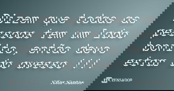 Dizem que todas as pessoas tem um lado bonito, então devo estar do avesso !!!... Frase de Vitor Santos.