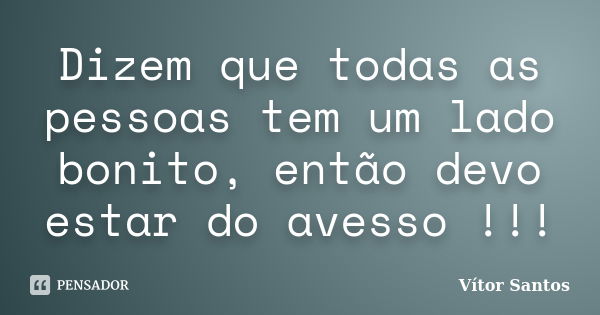 Dizem que todas as pessoas tem um lado bonito, então devo estar do avesso !!!... Frase de Vitor Santos.