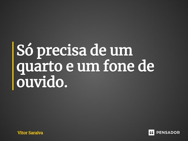 ⁠Só precisa de um quarto e um fone de ouvido.... Frase de Vitor Saraiva.