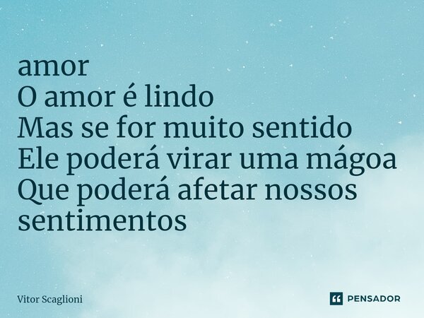 ⁠amor O amor é lindo Mas se for muito sentido Ele poderá virar uma mágoa Que poderá afetar nossos sentimentos... Frase de Vitor Scaglioni.