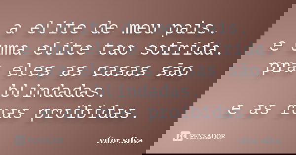 a elite de meu pais. e uma elite tao sofrida. pra eles as casas são blindadas. e as ruas proibidas.... Frase de vítor silva.