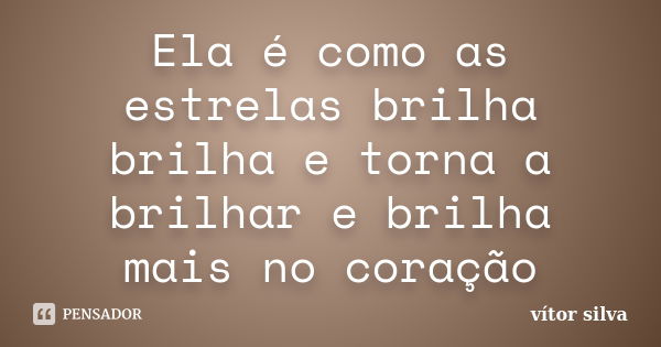 Ela é como as estrelas brilha brilha e torna a brilhar e brilha mais no coração... Frase de Vitor silva.