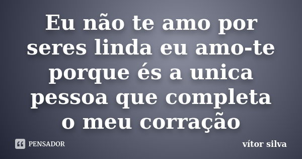 Eu não te amo por seres linda eu amo-te porque és a unica pessoa que completa o meu corração... Frase de Vitor silva.