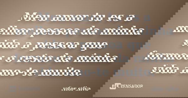 Meu amor tu es a melhor pessoa da minha vida a pessoa que formou o resto da minha vida amo-te muito.... Frase de Vitor silva.