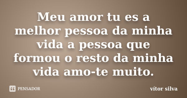 Meu amor tu es a melhor pessoa da minha vida a pessoa que formou o resto da minha vida amo-te muito.... Frase de Vitor silva.