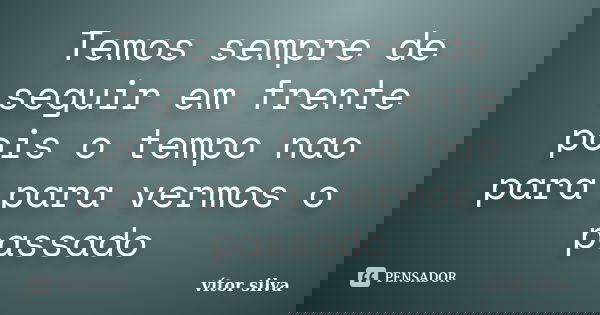 Temos sempre de seguir em frente pois o tempo nao para para vermos o passado... Frase de Vitor silva.