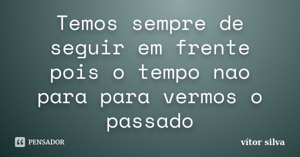 Temos sempre de seguir em frente pois o tempo nao para para vermos o passado... Frase de Vitor silva.