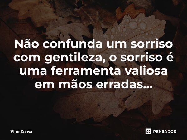 ⁠Não confunda um sorriso com gentileza, o sorriso é uma ferramenta valiosa em mãos erradas...... Frase de Vítor Sousa.