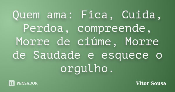 Quem ama: Fica, Cuida, Perdoa, compreende, Morre de ciúme, Morre de Saudade e esquece o orgulho.... Frase de Vítor Sousa.