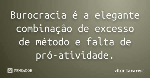 Burocracia é a elegante combinação de excesso de método e falta de pró-atividade.... Frase de Vitor Tavares.