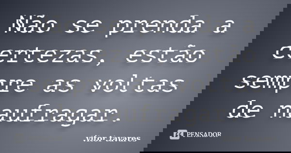 Não se prenda a certezas, estão sempre as voltas de naufragar.... Frase de Vitor Tavares.