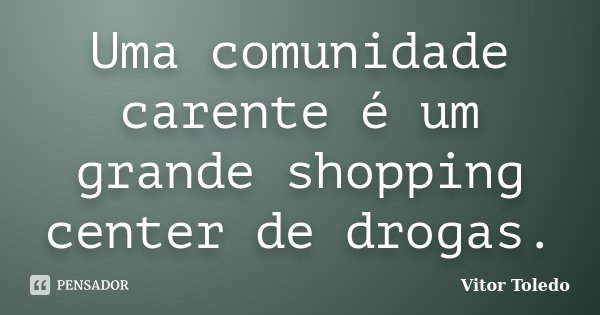 Uma comunidade carente é um grande shopping center de drogas.... Frase de Vitor Toledo.