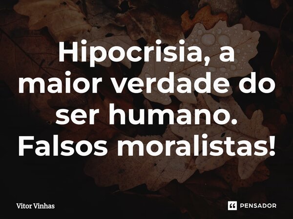 Hipocrisia, a maior verdade do ser humano. Falsos moralistas!⁠... Frase de Vitor Vinhas.