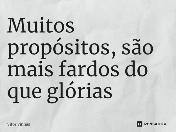 ⁠Muitos propósitos, são mais fardos do que glórias... Frase de Vitor Vinhas.