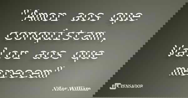 "Amor aos que conquistam, Valor aos que merecem"... Frase de Vitor William.