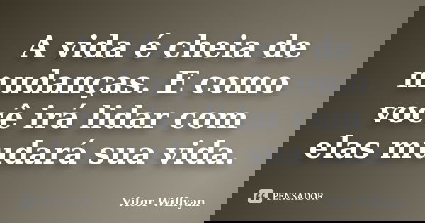 A vida é cheia de mudanças. E como você irá lidar com elas mudará sua vida.... Frase de Vitor Willyan.