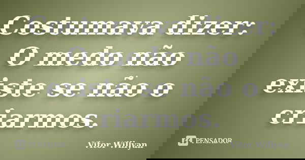 Costumava dizer: O medo não existe se não o criarmos.... Frase de Vitor Willyan.