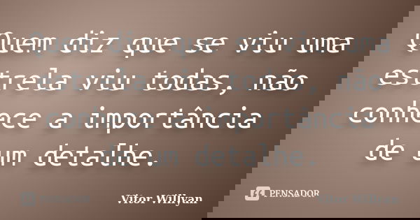 Quem diz que se viu uma estrela viu todas, não conhece a importância de um detalhe.... Frase de Vitor Willyan.
